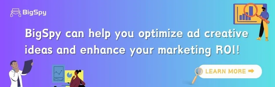 BigSpy can help you optimize ad creative ideas and enhance your marketing ROI!
