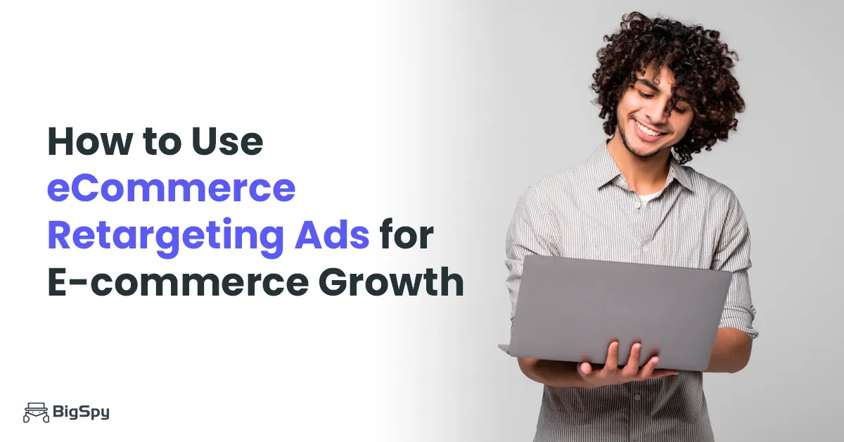how to use e-commerce retargeting ads for e-commerce growth - bigspy