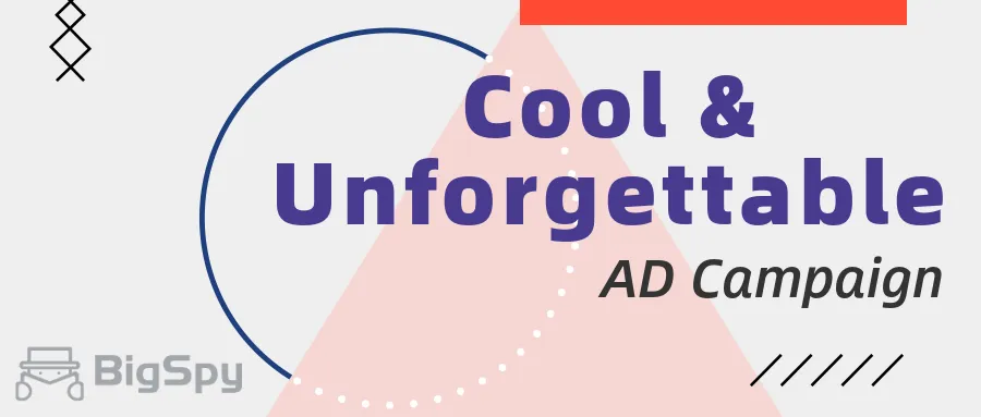The 10 cool and unforgettable ad campaigns - BigSpy